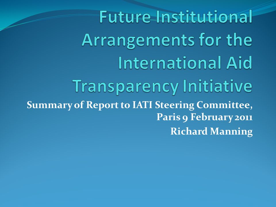 Summary of Report to IATI Steering Committee, Paris 9 February 2011 Richard Manning