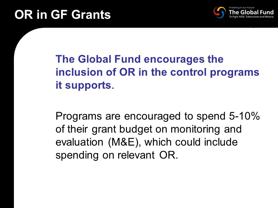 OR in GF Grants The Global Fund encourages the inclusion of OR in the control programs it supports.