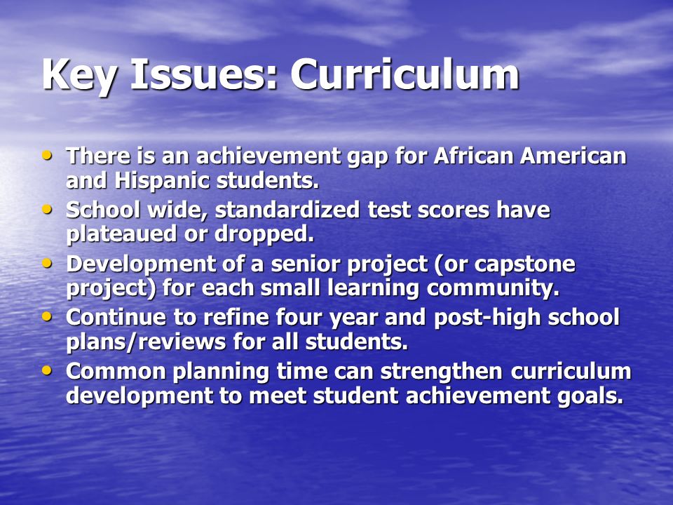 Key Issues: Curriculum There is an achievement gap for African American and Hispanic students.