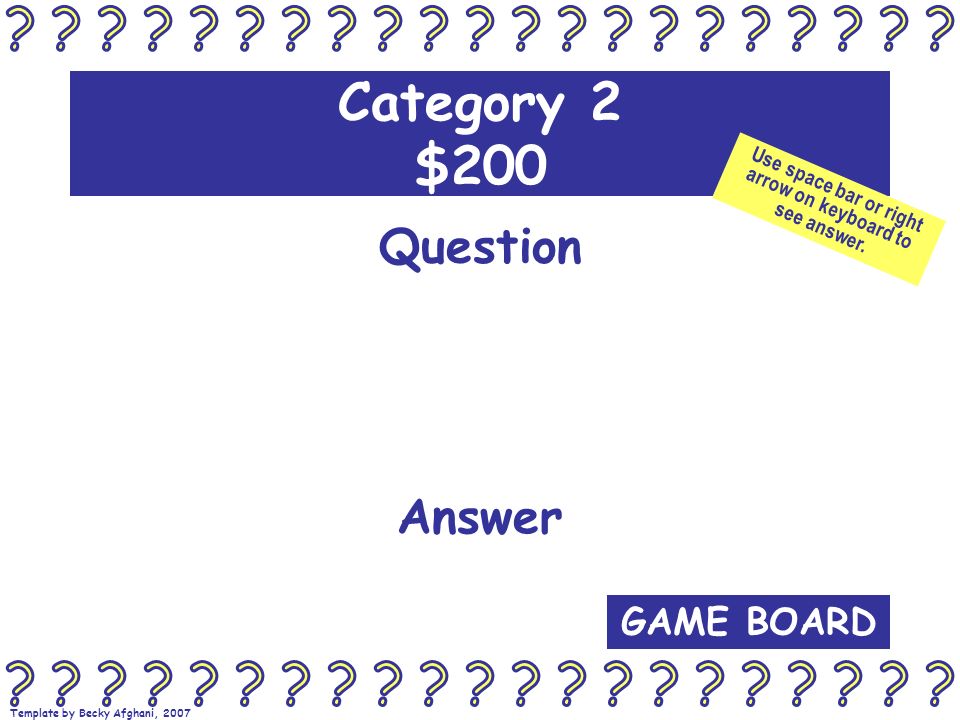 Template by Becky Afghani, 2007 Category 2 $200 Question Answer GAME BOARD Use space bar or right arrow on keyboard to see answer.