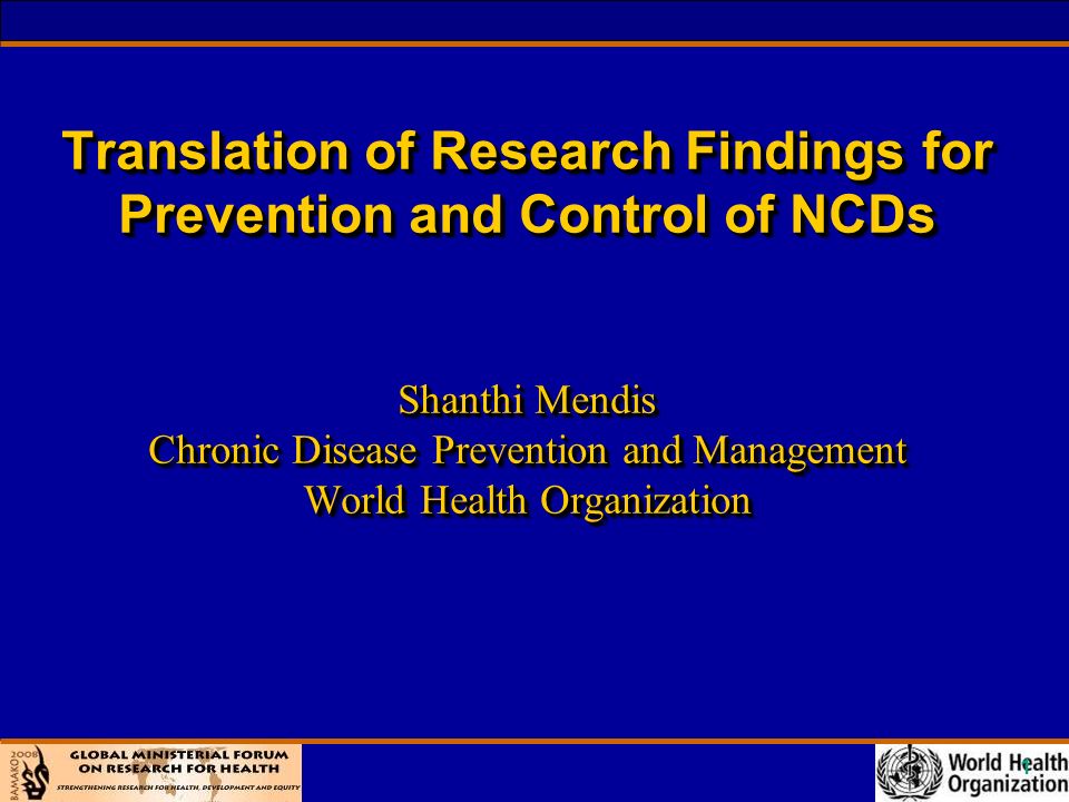 1 Translation of Research Findings for Prevention and Control of NCDs Shanthi Mendis Chronic Disease Prevention and Management World Health Organization