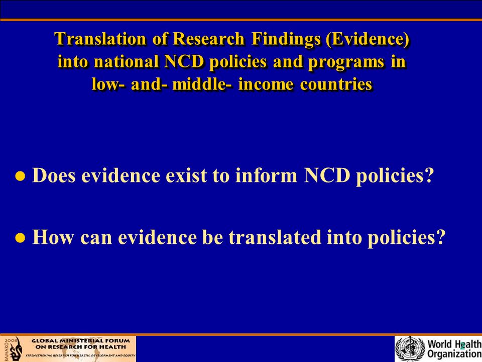 2 Translation of Research Findings (Evidence) into national NCD policies and programs in low- and- middle- income countries l Does evidence exist to inform NCD policies.