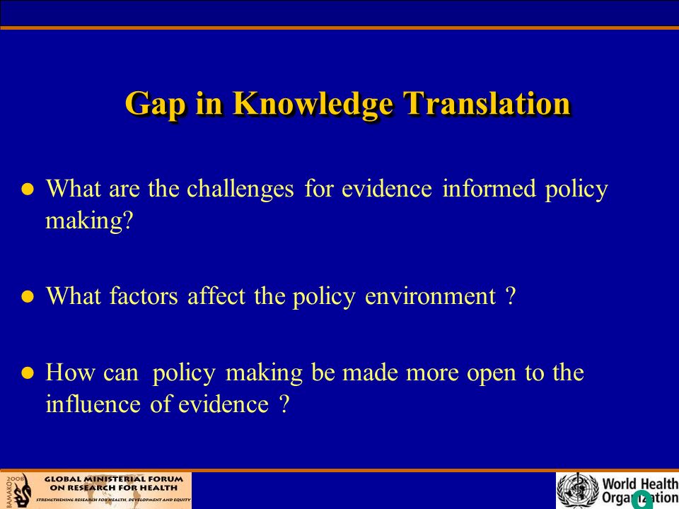 9 Gap in Knowledge Translation l What are the challenges for evidence informed policy making.