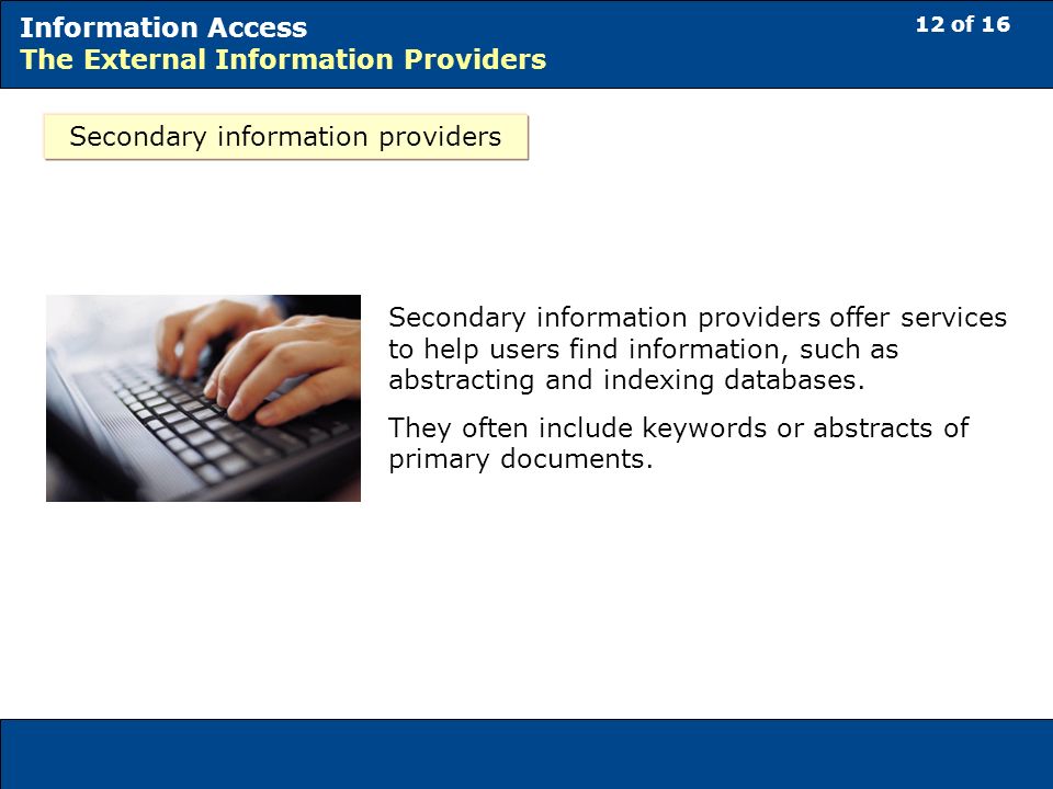 12 of 16 Information Access The External Information Providers Secondary information providers Secondary information providers offer services to help users find information, such as abstracting and indexing databases.