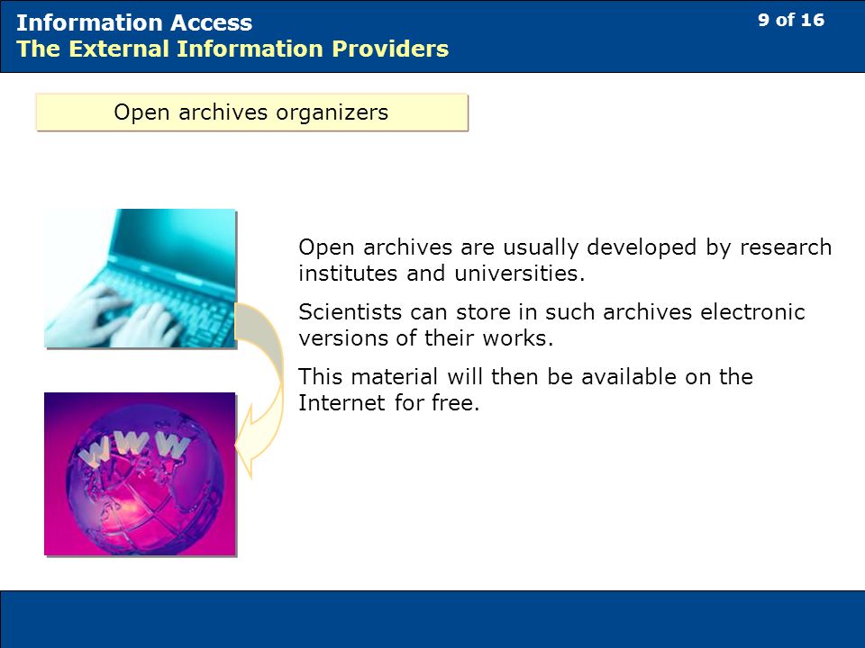 9 of 16 Information Access The External Information Providers Open archives organizers Open archives are usually developed by research institutes and universities.
