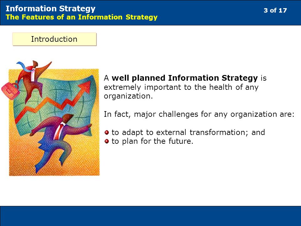 3 of 17 Information Strategy The Features of an Information Strategy Introduction A well planned Information Strategy is extremely important to the health of any organization.