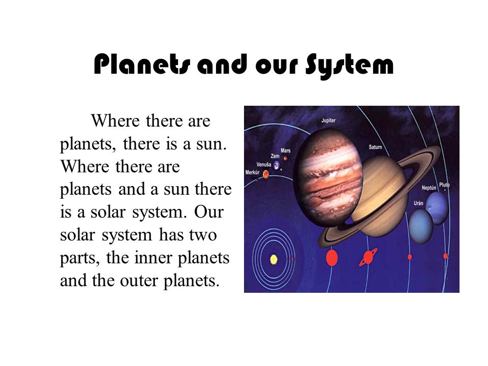 Planets and our System Where there are planets, there is a sun.