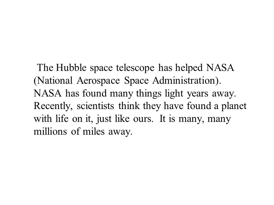 The Hubble space telescope has helped NASA (National Aerospace Space Administration).