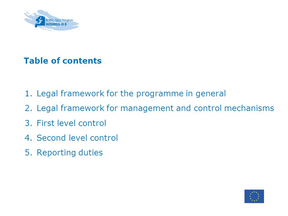 Table of contents 1.Legal framework for the programme in general 2.Legal framework for management and control mechanisms 3.First level control 4.Second level control 5.Reporting duties