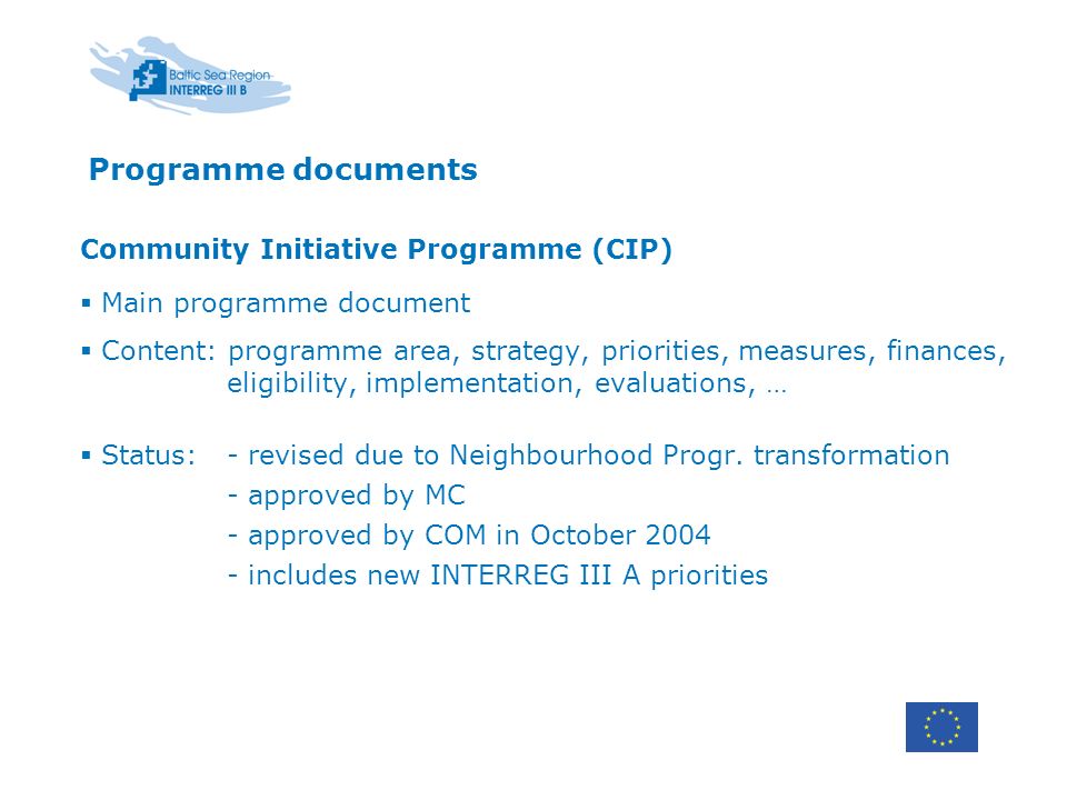 Programme documents Community Initiative Programme (CIP) Main programme document Content: programme area, strategy, priorities, measures, finances, eligibility, implementation, evaluations, … Status:- revised due to Neighbourhood Progr.
