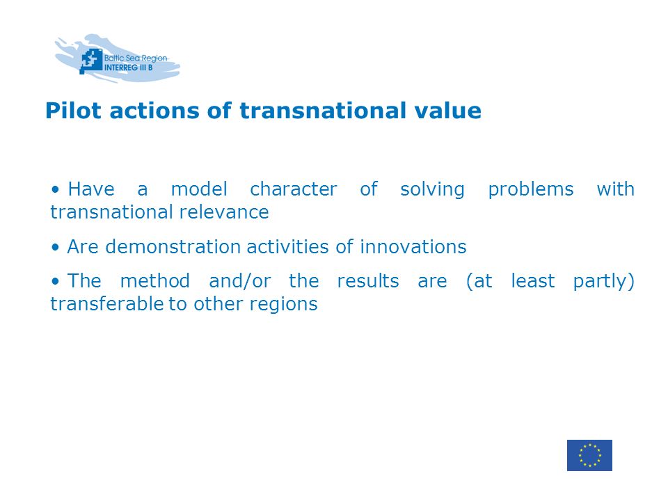 Pilot actions of transnational value Have a model character of solving problems with transnational relevance Are demonstration activities of innovations The method and/or the results are (at least partly) transferable to other regions