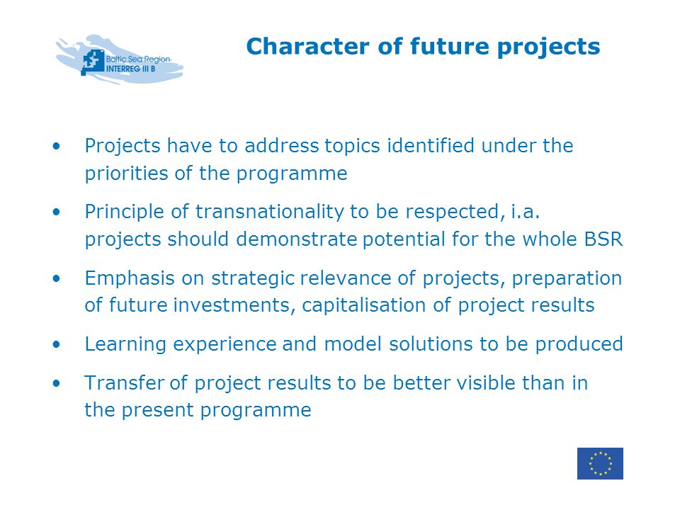 Character of future projects Projects have to address topics identified under the priorities of the programme Principle of transnationality to be respected, i.a.