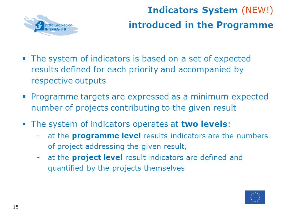 Indicators System (NEW!) introduced in the Programme 15 The system of indicators is based on a set of expected results defined for each priority and accompanied by respective outputs Programme targets are expressed as a minimum expected number of projects contributing to the given result The system of indicators operates at two levels: -at the programme level results indicators are the numbers of project addressing the given result, -at the project level result indicators are defined and quantified by the projects themselves