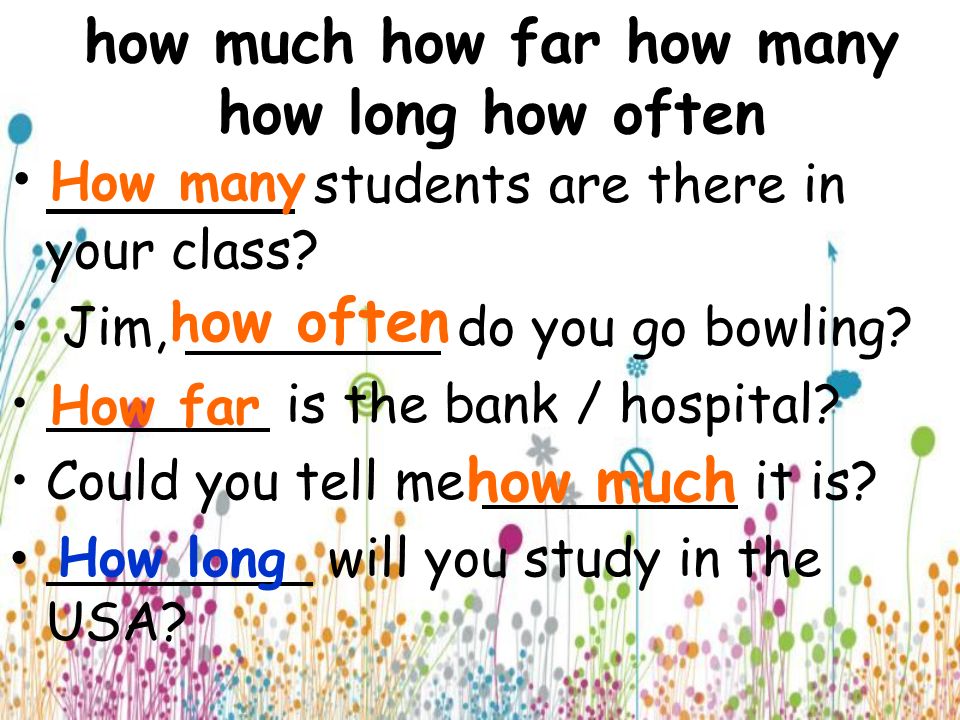 how much how far how many how long how often students are there in your class.