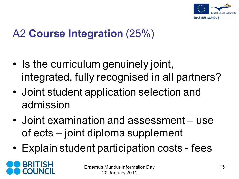 Erasmus Mundus Information Day 20 January A2 Course Integration (25%) Is the curriculum genuinely joint, integrated, fully recognised in all partners.