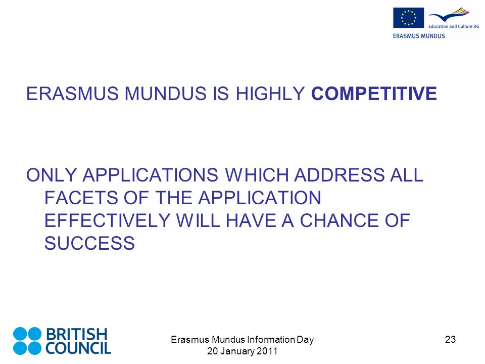 Erasmus Mundus Information Day 20 January ERASMUS MUNDUS IS HIGHLY COMPETITIVE ONLY APPLICATIONS WHICH ADDRESS ALL FACETS OF THE APPLICATION EFFECTIVELY WILL HAVE A CHANCE OF SUCCESS