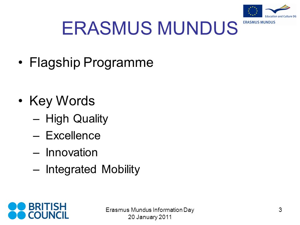 Erasmus Mundus Information Day 20 January ERASMUS MUNDUS Flagship Programme Key Words – High Quality – Excellence – Innovation – Integrated Mobility