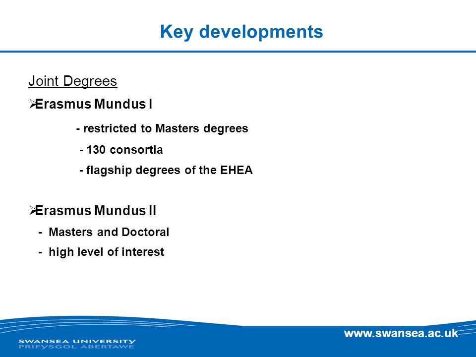 Key developments Joint Degrees Erasmus Mundus I - restricted to Masters degrees consortia - flagship degrees of the EHEA Erasmus Mundus II - Masters and Doctoral - high level of interest