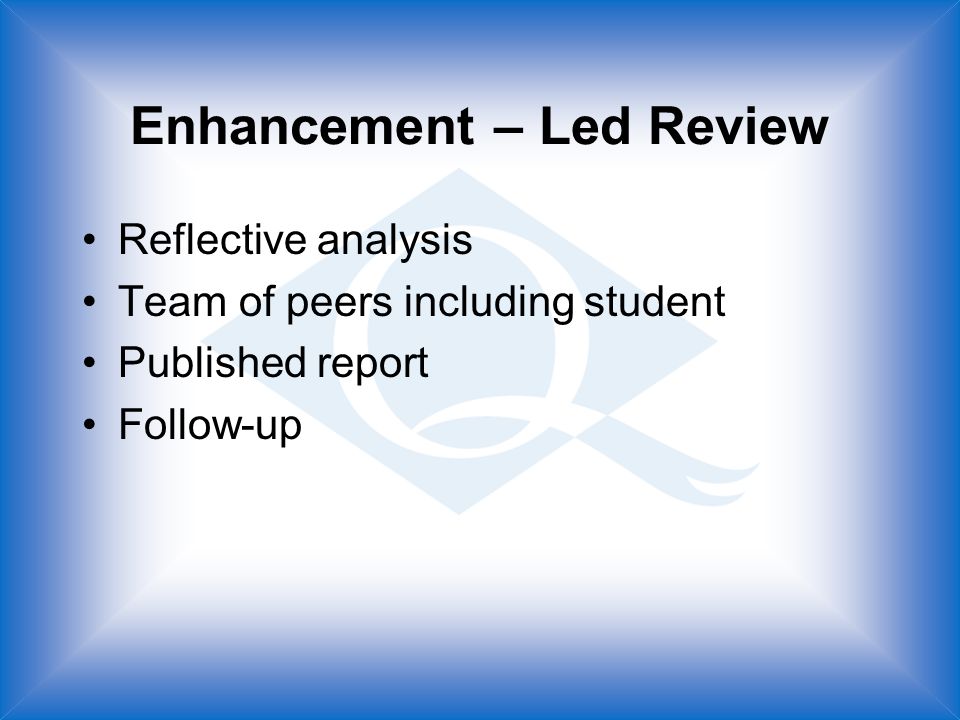 Enhancement – Led Review Reflective analysis Team of peers including student Published report Follow-up