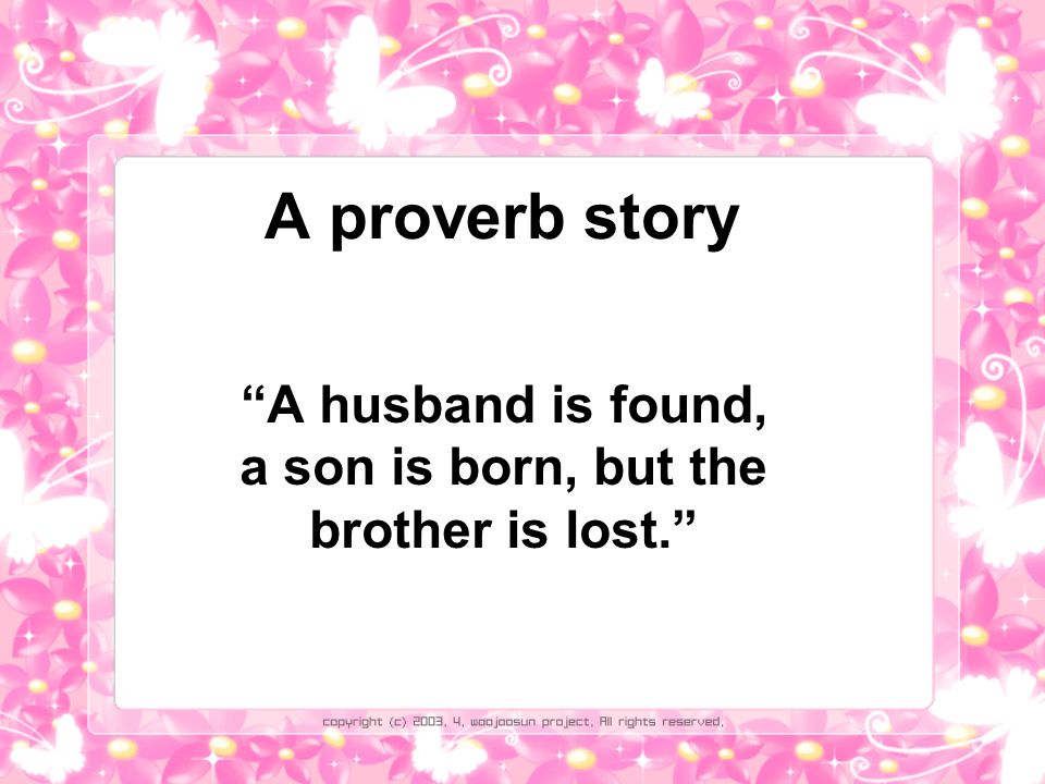 A proverb story A husband is found, a son is born, but the brother is lost.