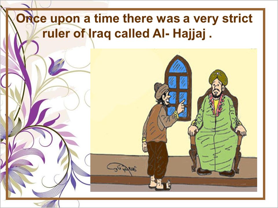 Once upon a time there was a very strict ruler of Iraq called Al- Hajjaj.