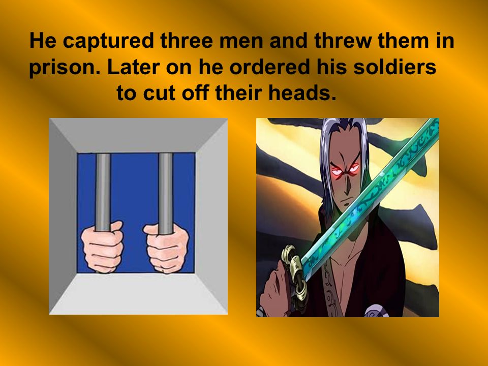 He captured three men and threw them in prison.