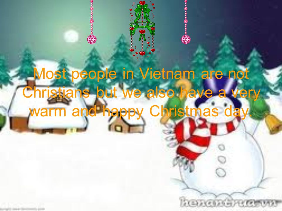 Most people in Vietnam are not Christians but we also have a very warm and happy Christmas day.