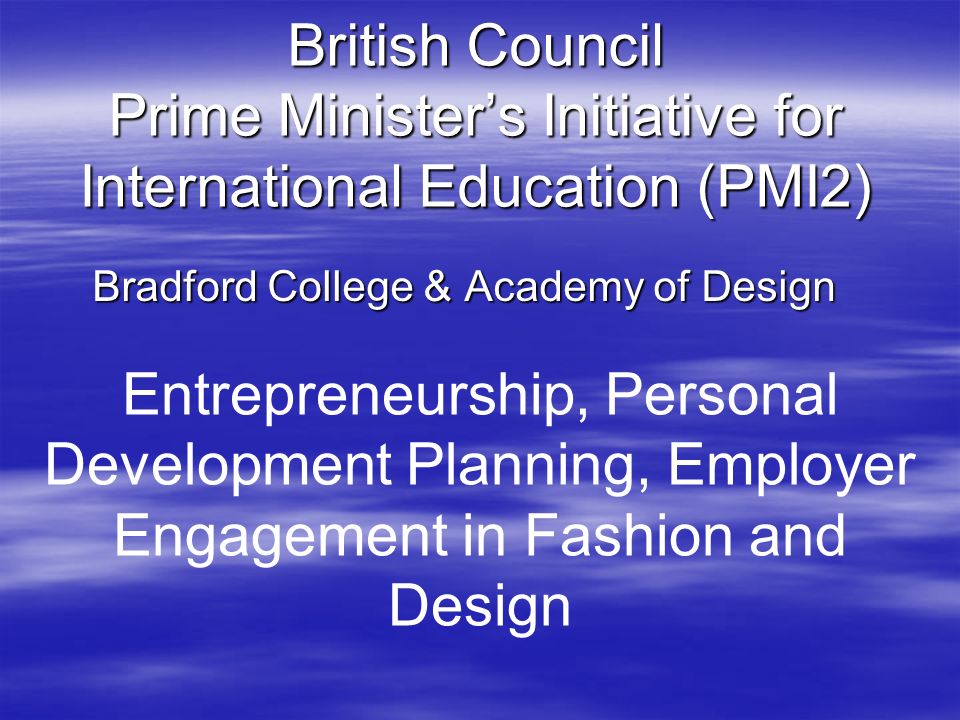 British Council Prime Ministers Initiative for International Education (PMI2) Bradford College & Academy of Design Entrepreneurship, Personal Development Planning, Employer Engagement in Fashion and Design