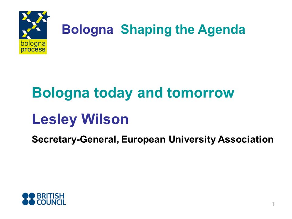1 Bologna Shaping the Agenda Bologna today and tomorrow Lesley Wilson Secretary-General, European University Association
