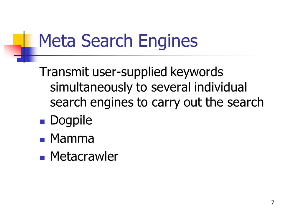 7 Meta Search Engines Transmit user-supplied keywords simultaneously to several individual search engines to carry out the search Dogpile Mamma Metacrawler