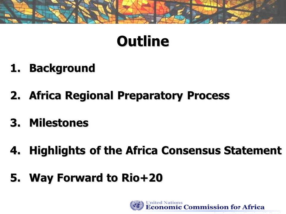Outline 1.Background 2.Africa Regional Preparatory Process 3.Milestones 4.Highlights of the Africa Consensus Statement 5.Way Forward to Rio+20