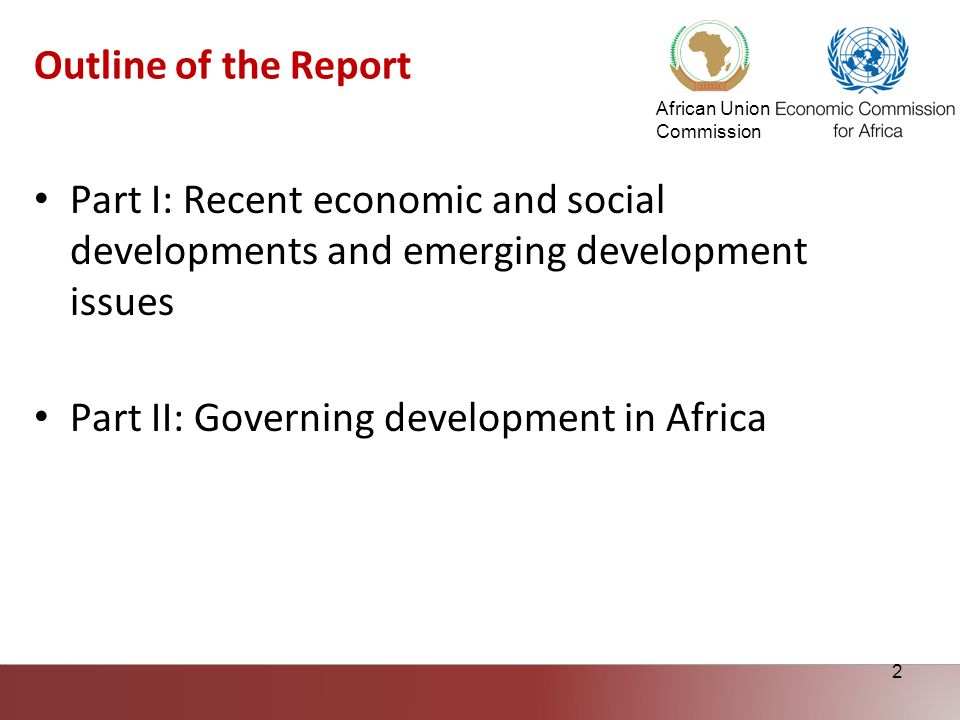 African Union Commission 2 Outline of the Report Part I: Recent economic and social developments and emerging development issues Part II: Governing development in Africa