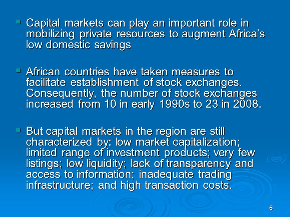 6 Capital markets can play an important role in mobilizing private resources to augment Africas low domestic savings Capital markets can play an important role in mobilizing private resources to augment Africas low domestic savings African countries have taken measures to facilitate establishment of stock exchanges.