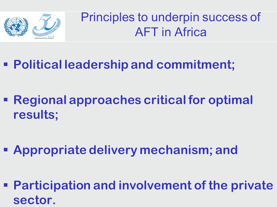 Principles to underpin success of AFT in Africa Political leadership and commitment; Regional approaches critical for optimal results; Appropriate delivery mechanism; and Participation and involvement of the private sector.