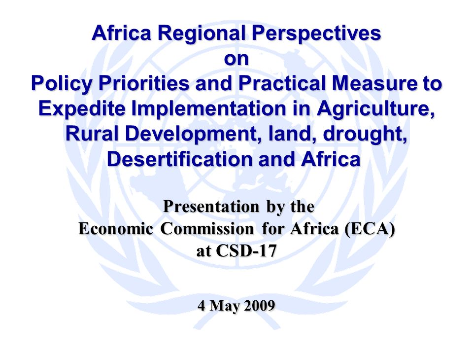 Africa Regional Perspectives on Policy Priorities and Practical Measure to Expedite Implementation in Agriculture, Rural Development, land, drought, Desertification and Africa Presentation by the Economic Commission for Africa (ECA) at CSD-17 4 May 2009