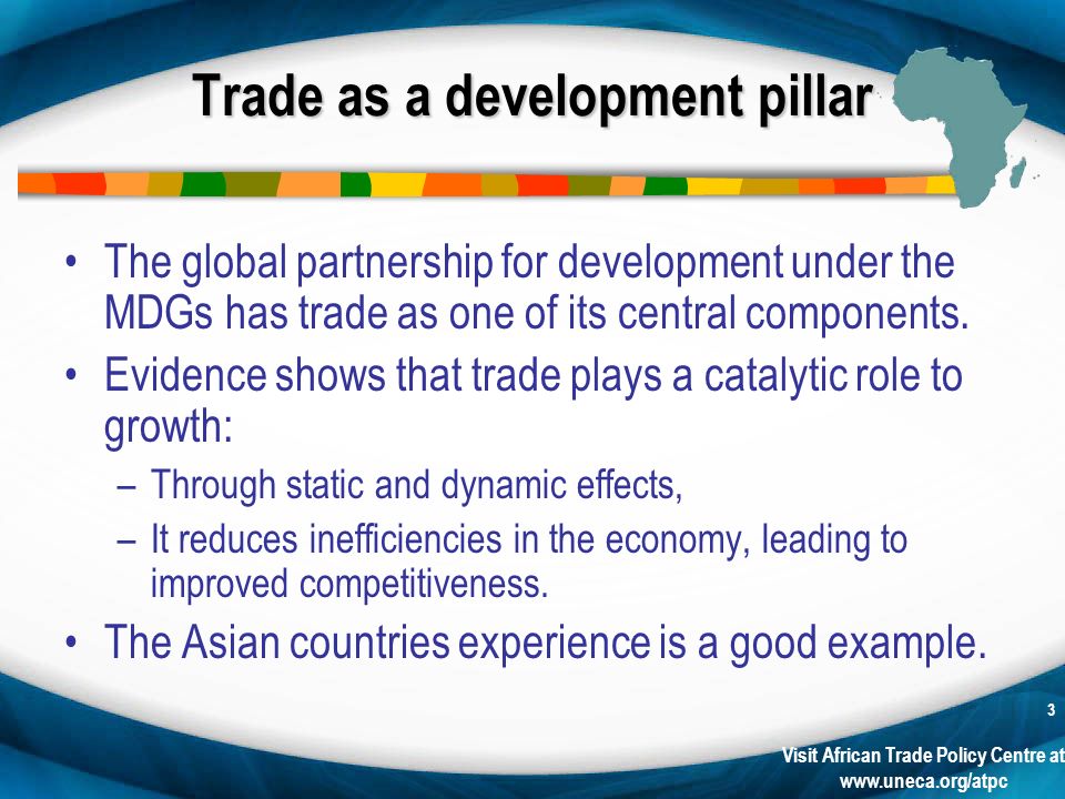 Visit African Trade Policy Centre at   3 Trade as a development pillar The global partnership for development under the MDGs has trade as one of its central components.