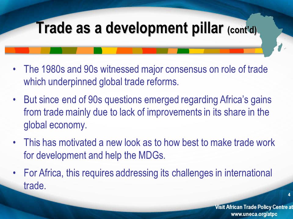 Visit African Trade Policy Centre at   4 Trade as a development pillar (contd) The 1980s and 90s witnessed major consensus on role of trade which underpinned global trade reforms.
