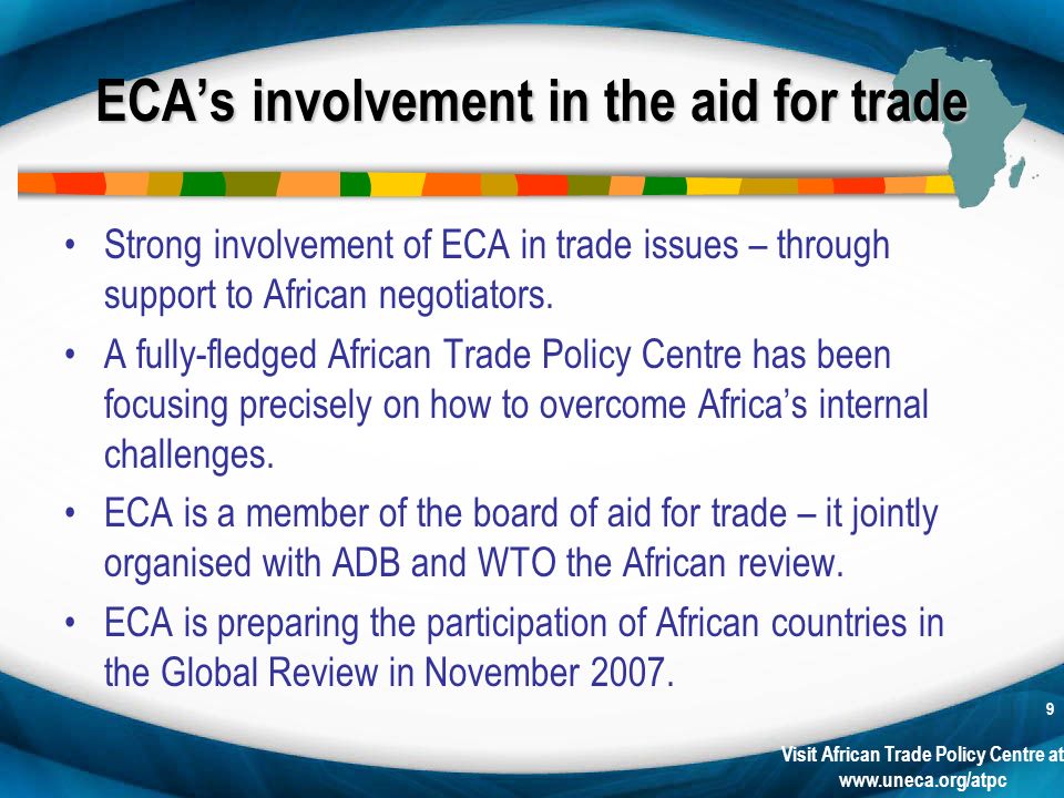 Visit African Trade Policy Centre at   9 ECAs involvement in the aid for trade Strong involvement of ECA in trade issues – through support to African negotiators.