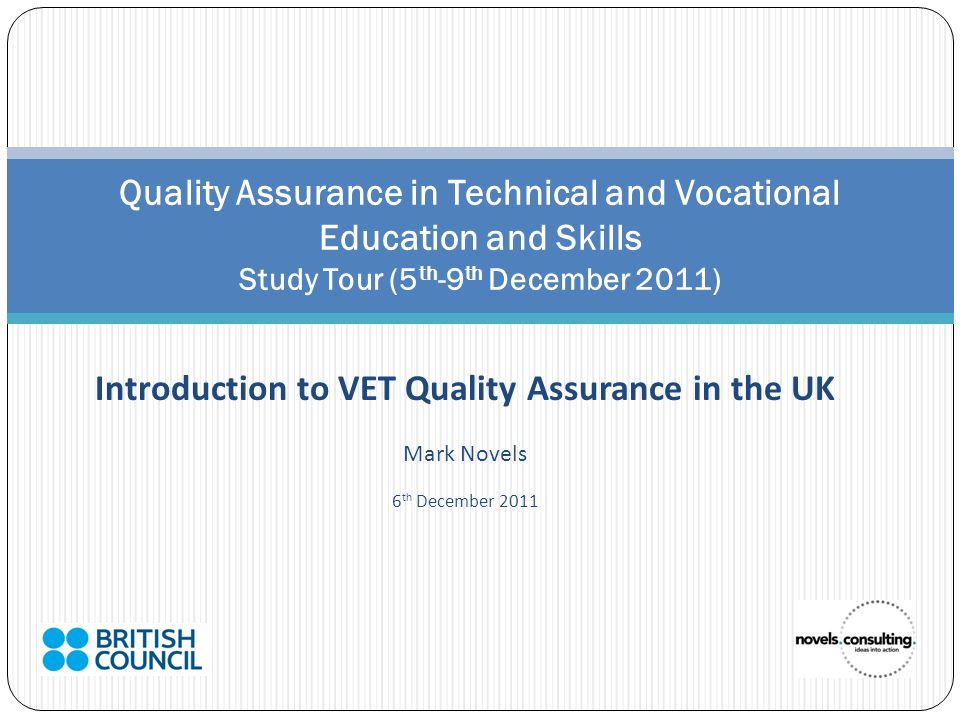 Introduction to VET Quality Assurance in the UK Mark Novels 6 th December 2011 Quality Assurance in Technical and Vocational Education and Skills Study Tour (5 th -9 th December 2011)