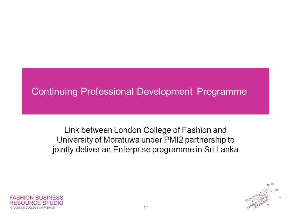 Continuing Professional Development Programme Link between London College of Fashion and University of Moratuwa under PMI2 partnership to jointly deliver an Enterprise programme in Sri Lanka 14