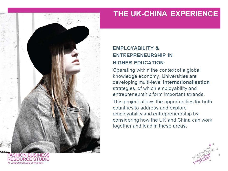 THE UK-CHINA EXPERIENCE EMPLOYABILITY & ENTREPRENEURSHIP IN HIGHER EDUCATION: Operating within the context of a global knowledge economy, Universities are developing multi-level internationalisation strategies, of which employability and entrepreneurship form important strands.