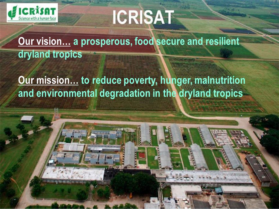 Our vision… a prosperous, food secure and resilient dryland tropics Our mission… to reduce poverty, hunger, malnutrition and environmental degradation in the dryland tropics