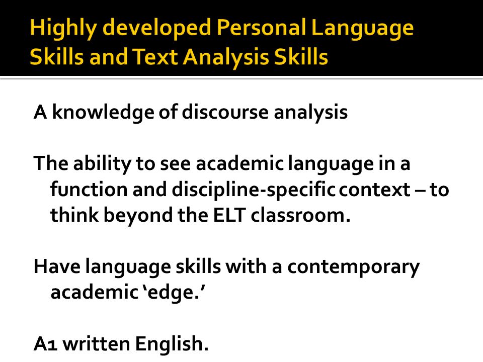 A knowledge of discourse analysis The ability to see academic language in a function and discipline-specific context – to think beyond the ELT classroom.