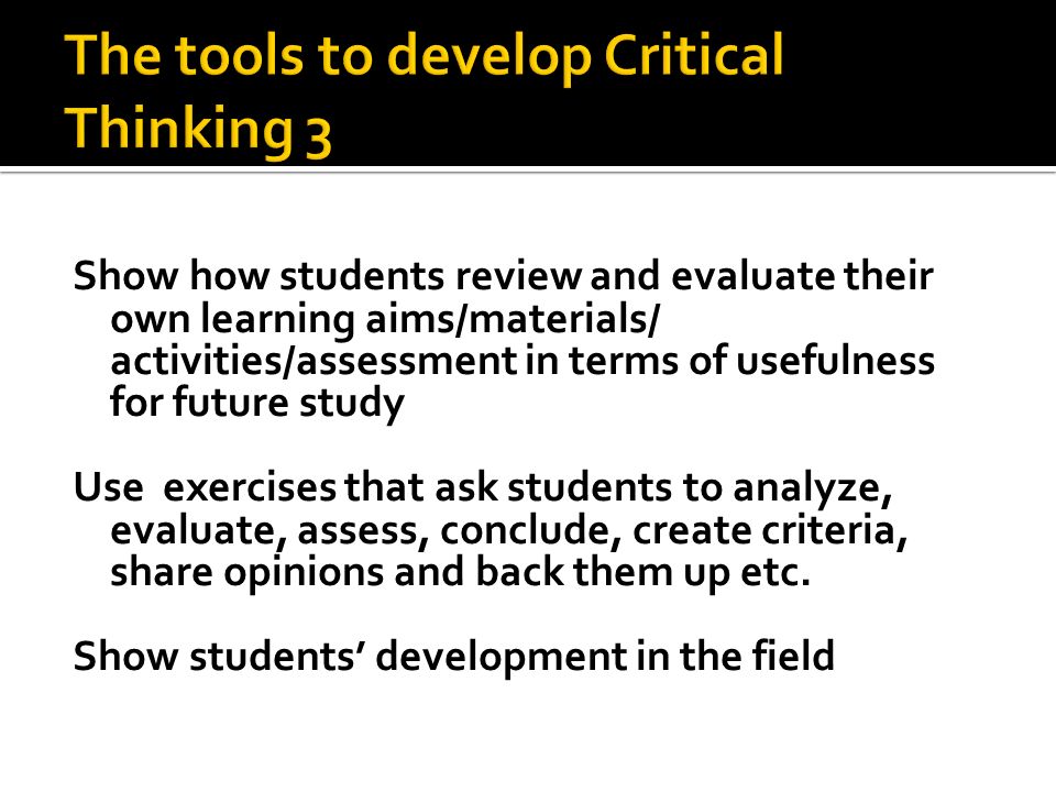 Show how students review and evaluate their own learning aims/materials/ activities/assessment in terms of usefulness for future study Use exercises that ask students to analyze, evaluate, assess, conclude, create criteria, share opinions and back them up etc.
