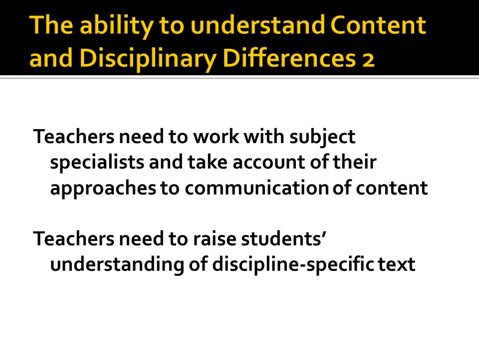 Teachers need to work with subject specialists and take account of their approaches to communication of content Teachers need to raise students understanding of discipline-specific text