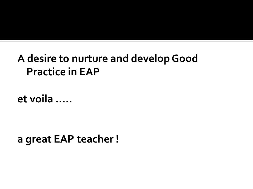 A desire to nurture and develop Good Practice in EAP et voila..... a great EAP teacher !