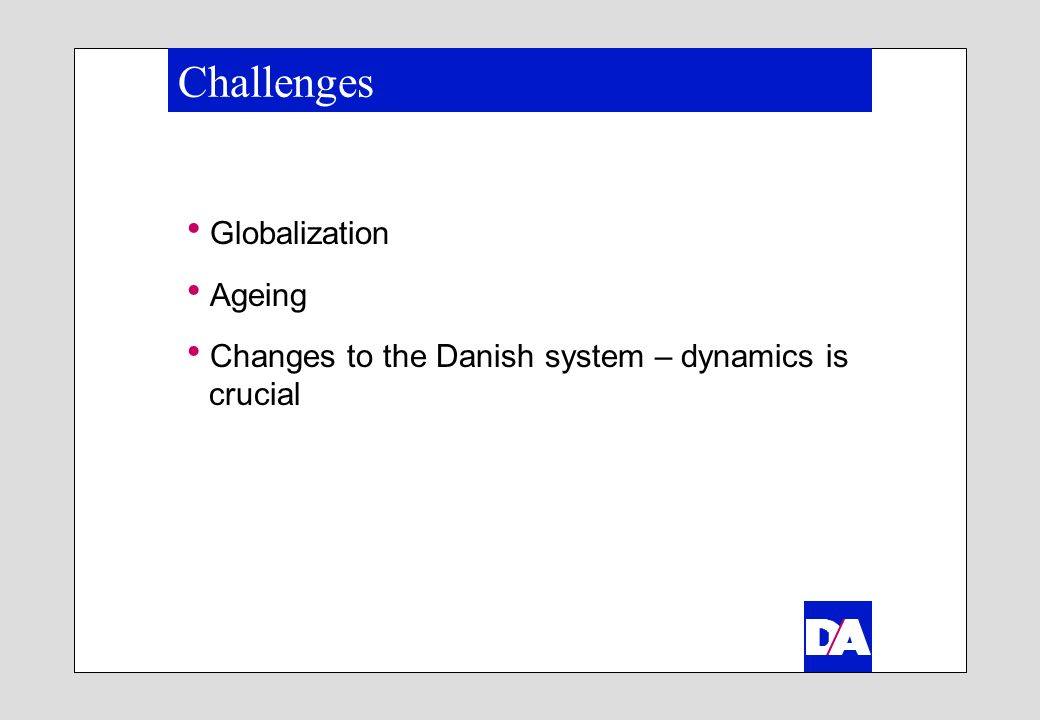 Challenges Globalization Ageing Changes to the Danish system – dynamics is crucial