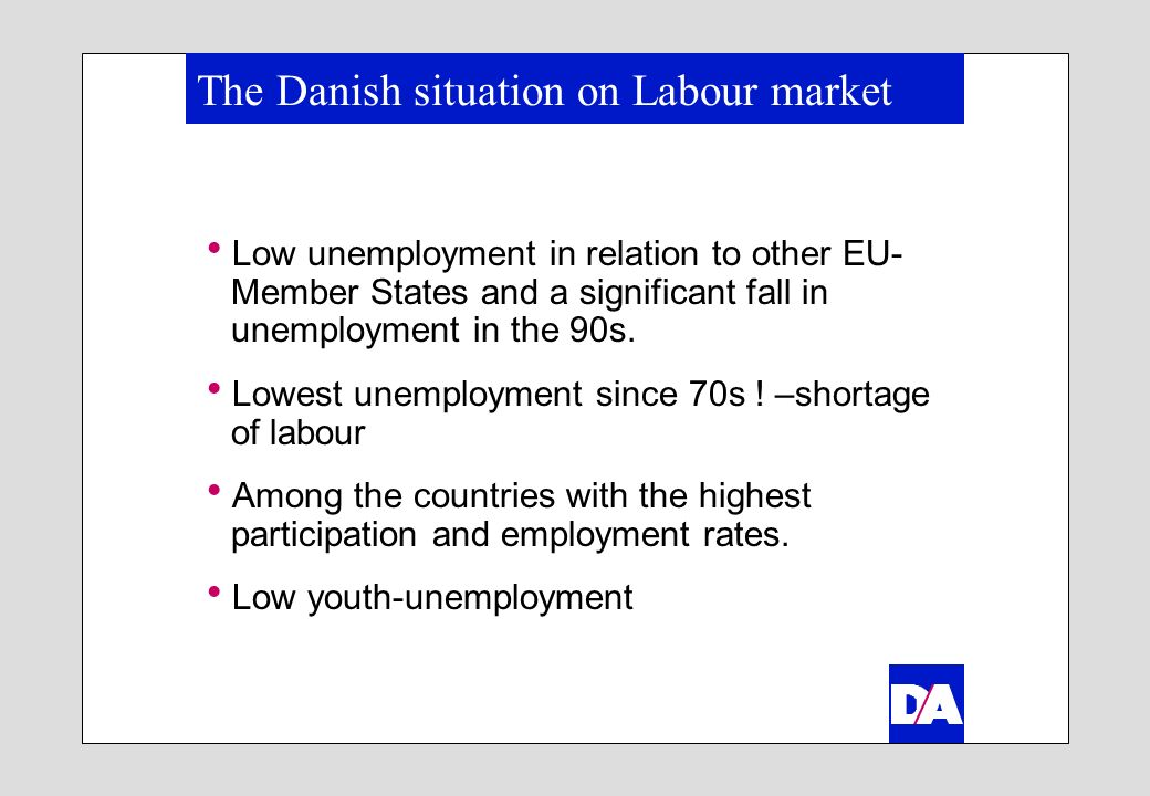 The Danish situation on Labour market Low unemployment in relation to other EU- Member States and a significant fall in unemployment in the 90s.