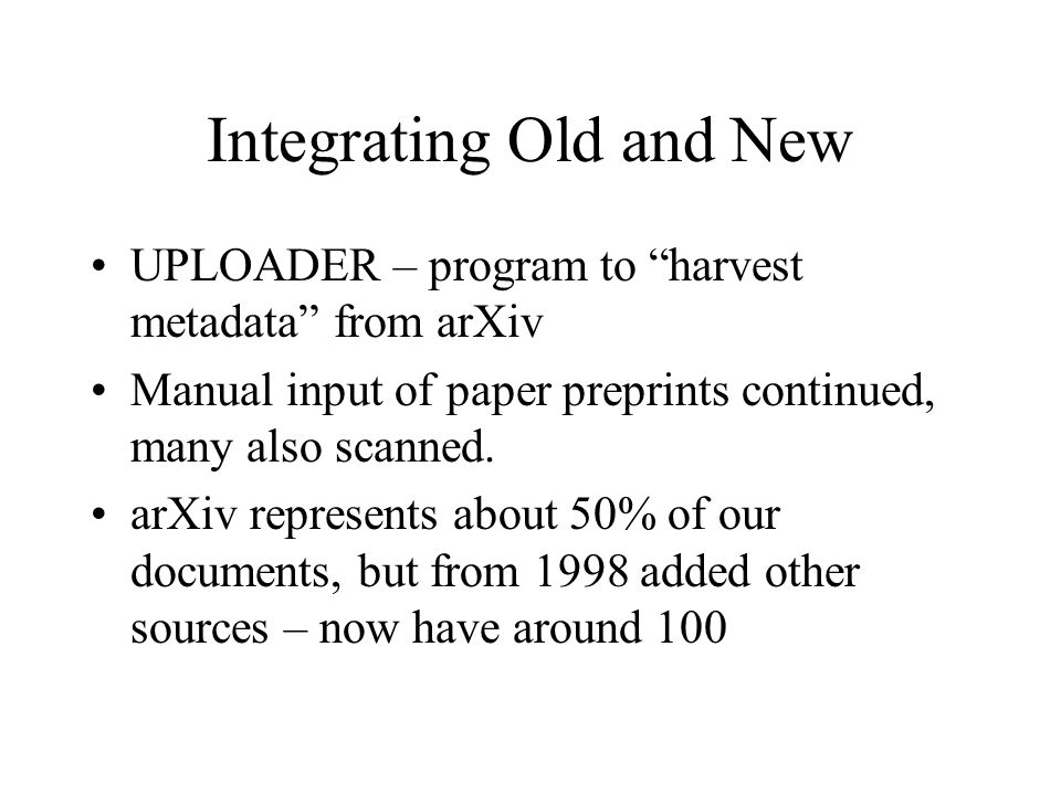 Integrating Old and New UPLOADER – program to harvest metadata from arXiv Manual input of paper preprints continued, many also scanned.