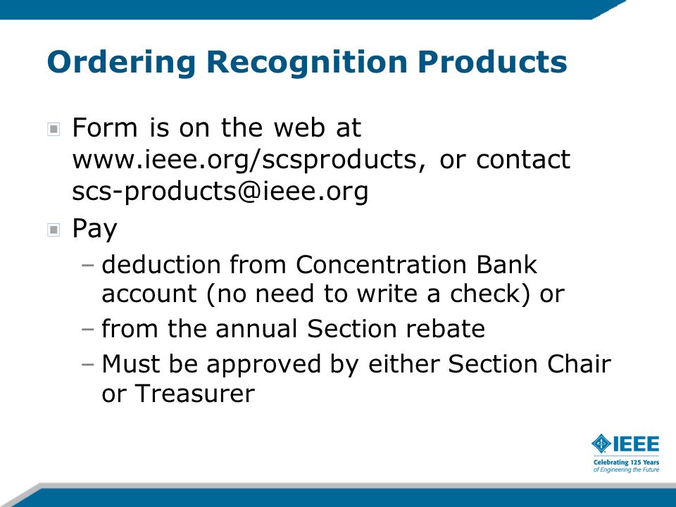 Ordering Recognition Products Form is on the web at   or contact Pay –deduction from Concentration Bank account (no need to write a check) or –from the annual Section rebate –Must be approved by either Section Chair or Treasurer